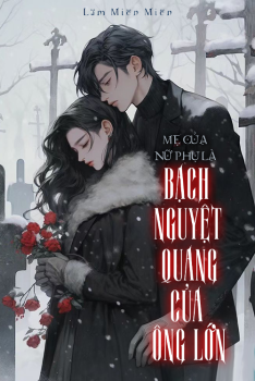 [FREE]_MẸ CỦA NỮ PHỤ LÀ BẠCH NGUYỆT QUANG CỦA ÔNG LỚN