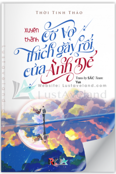 XUYÊN THÀNH CÔ VỢ THÍCH GÂY RỐI CỦA ẢNH ĐẾ