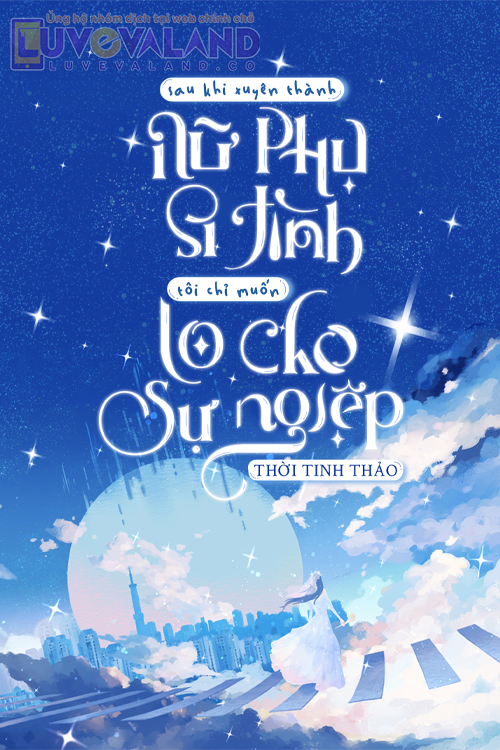 SAU KHI XUYÊN THÀNH NỮ PHỤ SI TÌNH, TÔI CHỈ MUỐN LO CHO SỰ NGHIỆP